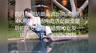 四月私房站最新流出高清厕拍4K系列 商场烤肉店女厕全景后拍美女尿尿眼镜男和女友一块上厕所在里面尿尿嬉戏