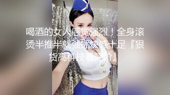 喝酒的女人感觉强烈！全身滚烫半推半就强插快感十足『狠货高科技看简阶』