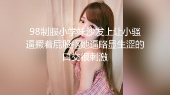 98制服小学妹沙发上让小骚逼撅着屁股抠她逼略显生涩的口交很刺激