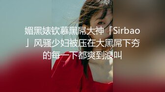 媚黑婊钦慕黑屌大神「Sirbao」风骚少妇被压在大黑屌下夯的每一下都爽到浪叫