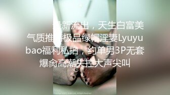 ⚫️⚫️最新流出，天生白富美气质推特极品绿帽淫妻Lyuyubao福利私拍，约单男3P无套爆肏高潮失控大声尖叫