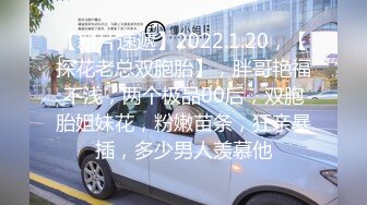 【新片速遞】2022.1.20，【探花老总双胞胎】，胖哥艳福不浅，两个极品00后，双胞胎姐妹花，粉嫩苗条，狂亲暴插，多少男人羡慕他