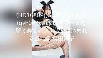 (HD1080P)(GLORY QUEST)(gvh00333)家庭内の至る場所で義父にアナルを仕込まれる巨乳嫁 織田真子