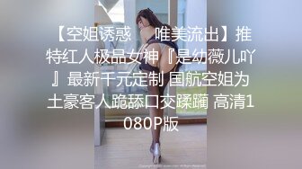 【空姐诱惑❤️唯美流出】推特红人极品女神『是幼薇儿吖』最新千元定制 国航空姐为土豪客人跪舔口交蹂躏 高清1080P版