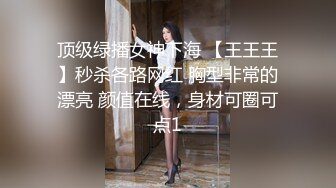 顶级绿播女神下海 【王王王】秒杀各路网红 胸型非常的漂亮 颜值在线，身材可圈可点1