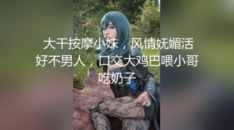  大干按摩小妹，风情妩媚活好不男人，口交大鸡巴喂小哥吃奶子