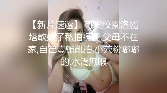 STP22252 人气小女神 奶柔 一个人的快乐你想不到 骚声颤天 鲍鱼湿嗒嗒 一口一个老公 听到有网友还没射 继续自慰 尽心尽责