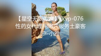 【星空无限传媒】xkvp-076 性药女代理用嫩穴服务土豪客户-小雅