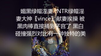 ✿媚黑绿帽淫妻✿NTR绿帽淫妻大神〖vince〗献妻挨操 被黑肉棒直接捅到子宫了 黑白碰撞强烈对比有一种独特的美感