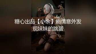 糖心出品【小余】剧情意外发现妹妹的跳蛋