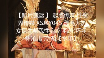 【新片速遞 】 起点传媒 性视界传媒 XSJKY045 漂亮大奶女医生帮我性治疗 羽芮(坏坏 林沁儿 芳情)【水印】