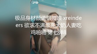 极品身材颜值眼镜娘 xreindeers 欲求不满漂亮大奶人妻吃鸡啪啪 第七弹8