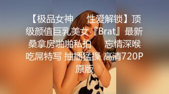 【极品女神❤️性爱解锁】顶级颜值巨乳美女『Brat』最新桑拿房啪啪私拍❤️忘情深喉吃屌特写 抽插猛操 高清720P原版