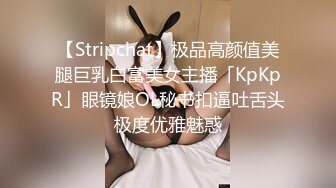 【Stripchat】极品高颜值美腿巨乳白富美女主播「KpKpR」眼镜娘OL秘书扣逼吐舌头极度优雅魅惑