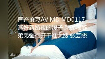 国产麻豆AV MD MD0117 迷奸新婚夜的嫂子 新郎喝醉弟弟强行开干准大嫂 张芸熙