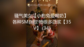 骚气美女【小白兔爱喝奶】 各种SM自慰 喷很多白浆【35V】 (34)