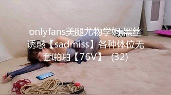 onlyfans美腿尤物学姐 黑丝诱惑【sadmiss】各种体位无套啪啪【76V】  (32)