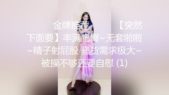 ☀️☀️金牌推荐☀️☀️【突然下面要】丰满肥臀~无套啪啪~精子射屁股 骚货需求极大~被操不够还要自慰 (1)