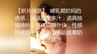 【新片速遞】  哺乳期奶妈的诱惑，逼逼肥嫩多汁，道具抽插呻吟，镜头前赚外快，性感的骚奶子，奶头上永远挂着奶水一挤就流