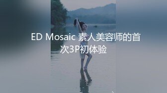   ED Mosaic 素人美容师的首次3P初体验