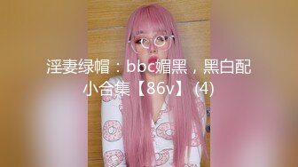 淫妻绿帽：bbc媚黑，黑白配小合集【86v】 (4)