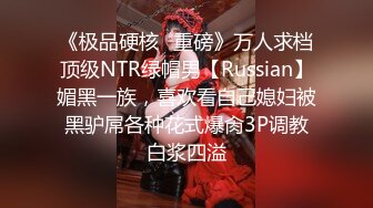 《极品硬核✿重磅》万人求档顶级NTR绿帽男【Russian】媚黑一族，喜欢看自己媳妇被黑驴屌各种花式爆肏3P调教白浆四溢