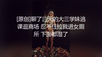 [原创]聊了三天的大三学妹逃课逛商场 忍不住拉我进女厕所 下面都湿了