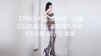 【TM0147】淫乱4P三儿媳.公公大战三女.喜提淫乱天伦 #王小妮 顾小北 虞姬