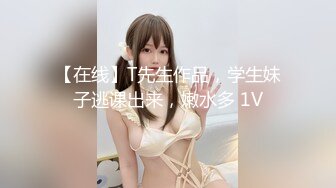 【在线】T先生作品，学生妹子逃课出来，嫩水多 1V