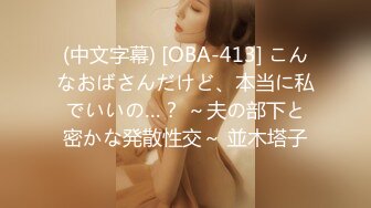 (中文字幕) [OBA-413] こんなおばさんだけど、本当に私でいいの…？ ～夫の部下と密かな発散性交～ 並木塔子