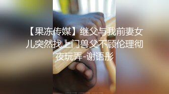 【果冻传媒】继父与我前妻女儿突然找上门兽父不顾伦理彻夜玩弄-谢语彤