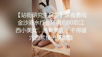 【站街研究生探花】深夜勇闯金沙港水疗会所再约00后江西小美女，翘臀美乳，干得骚穴白浆横流笑嘻嘻