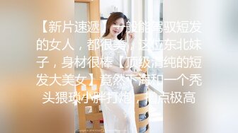 【新片速遞】一般能驾驭短发的女人，都很美，这位东北妹子，身材很棒【顶级清纯的短发大美女】竟然下海和一个秃头猥琐小胖打炮，撸点极高