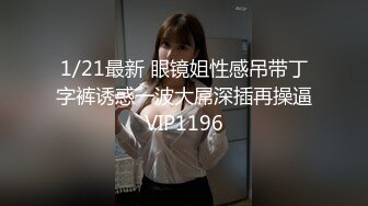 1/21最新 眼镜姐性感吊带丁字裤诱惑一波大屌深插再操逼VIP1196