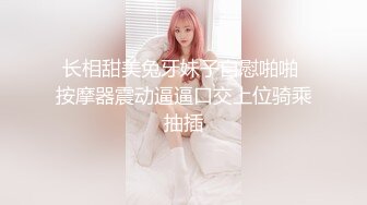 长相甜美兔牙妹子自慰啪啪 按摩器震动逼逼口交上位骑乘抽插