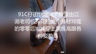  91C仔团伙漏网大神重出江湖老司机探花约炮个身材玲珑的零零后嫩妹穿上黑丝高跟各种姿势草