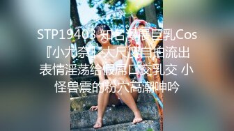 STP19403 知名漫展巨乳Cos『小尤奈』大尺度自拍流出 表情淫荡给假屌口交乳交 小怪兽震的粉穴高潮呻吟