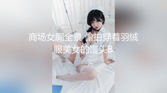 商场女厕全景 偷拍穿着羽绒服美女的馒头B