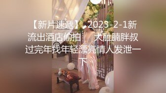 【新片速遞】  2023-2-1新流出酒店偷拍❤️大肚腩胖叔过完年找年轻漂亮情人发泄一下