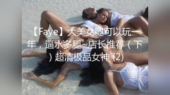 【Faye】大美女腿可以玩一年，逼水多腿~店长推荐（下）超清极品女神 (2)