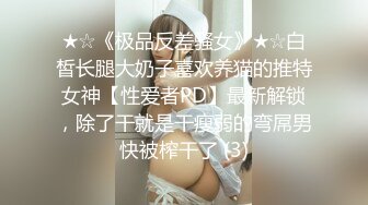 ★☆《极品反差骚女》★☆白皙长腿大奶子喜欢养猫的推特女神【性爱者PD】最新解锁，除了干就是干瘦弱的弯屌男快被榨干了 (3)