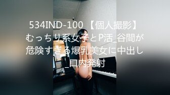 534IND-100 【個人撮影】むっちり系女子とP活_谷間が危険すぎる爆乳美女に中出し_口内発射