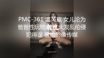 PMC-361 温芮欣 女儿沦为爸爸性玩物 兽性大发乱伦侵犯得逞 蜜桃影像传媒