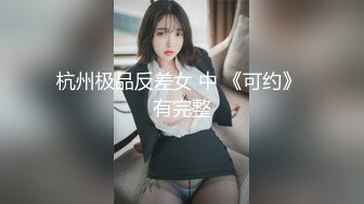 杭州极品反差女 中 《可约》 有完整