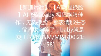 【新速片遞】 【AI明星换脸】AI-杨颖baby 极品换脸佳作，无码换脸，那表情那生态，简直太完美了，baby就是爽！[716.85M/MP4/00:21:58]