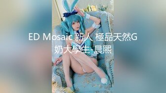 ED Mosaic 新人 極品天然G奶大學生-晨熙