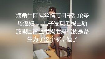 海角社区屌丝情节母子乱伦圣母淫妇❤️儿子发现老妈出轨放假回家上老妈老妈骂我是畜生为了这个家，值了