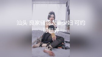 汕头 良家骚货人妻少妇 可约可包养