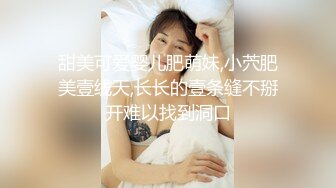 甜美可爱婴儿肥萌妹,小茓肥美壹线天,长长的壹条缝不掰开难以找到洞口