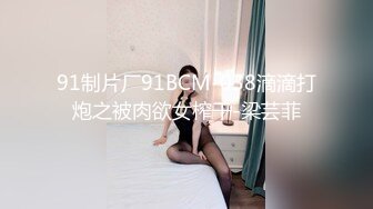 91制片厂91BCM-038滴滴打炮之被肉欲女榨干-梁芸菲